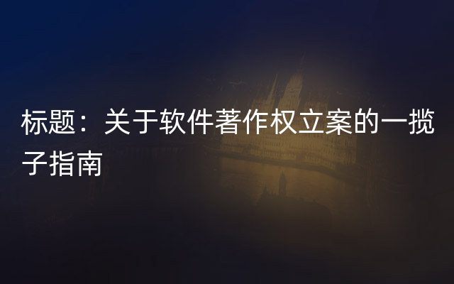 标题：关于软件著作权立案的一揽子指南
