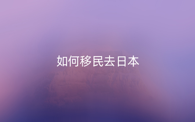 如何移民去日本