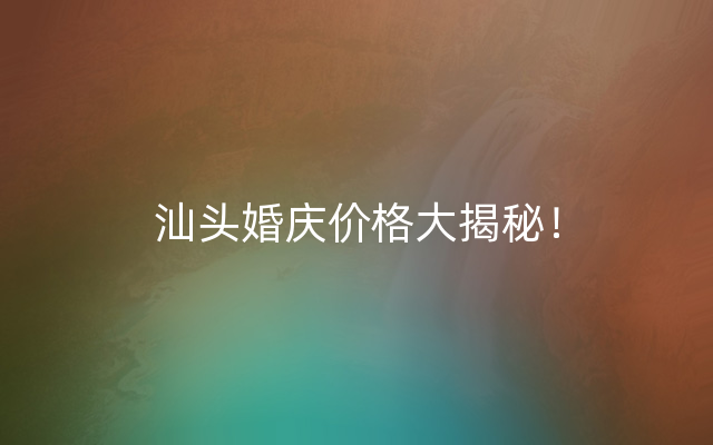 汕头婚庆价格大揭秘！