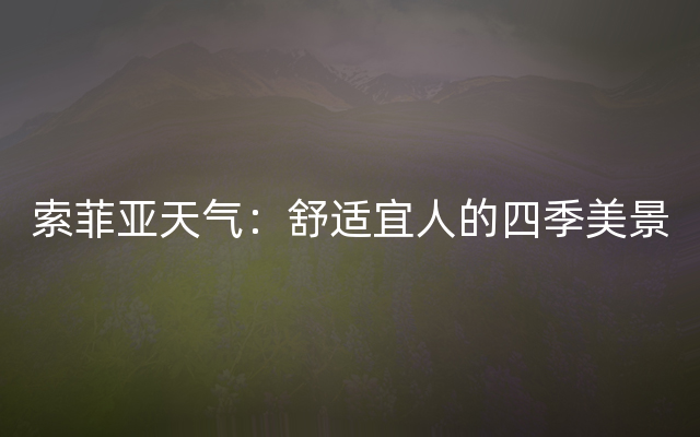 索菲亚天气：舒适宜人的四季美景