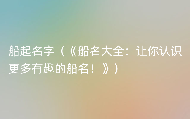 船起名字（《船名大全：让你认识更多有趣的船名！》）