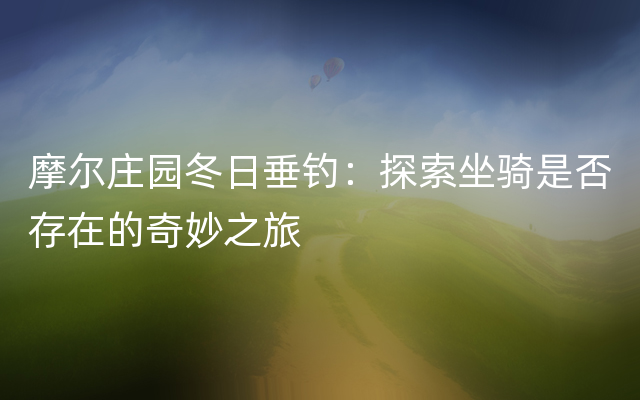 摩尔庄园冬日垂钓：探索坐骑是否存在的奇妙之旅