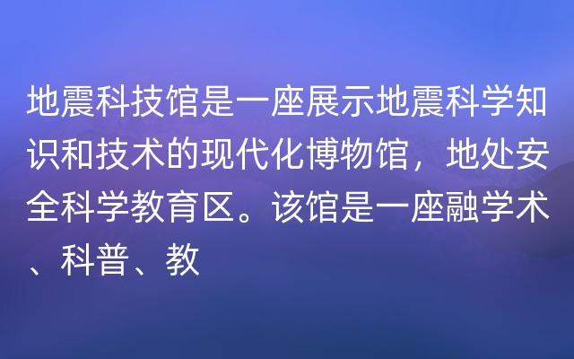 地震科技馆是一座展示地震科学知识和技术的现代化博物馆，地处安全科学教育区。该馆是