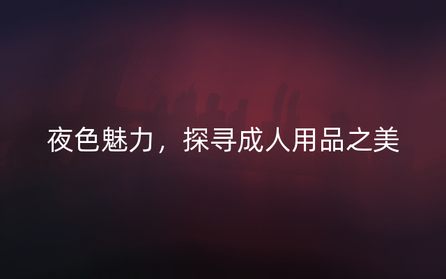 夜色魅力，探寻成人用品之美