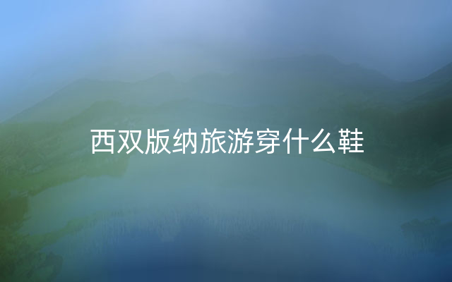 西双版纳旅游穿什么鞋