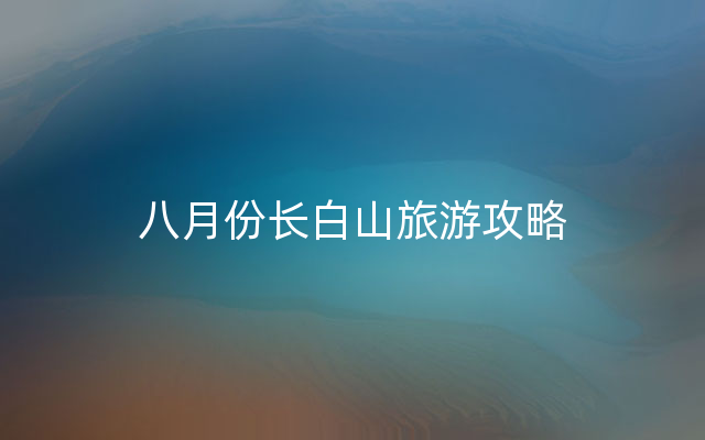 八月份长白山旅游攻略