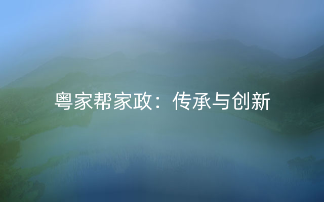 粤家帮家政：传承与创新