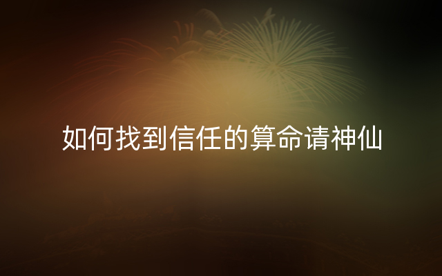 如何找到信任的算命请神仙
