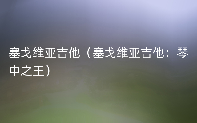 塞戈维亚吉他（塞戈维亚吉他：琴中之王）