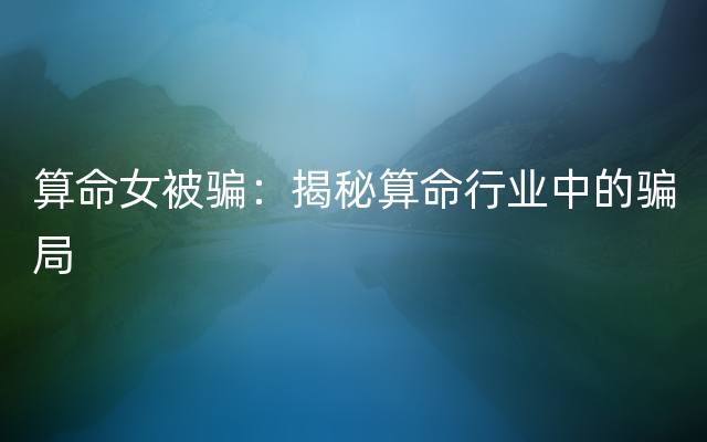 算命女被骗：揭秘算命行业中的骗局