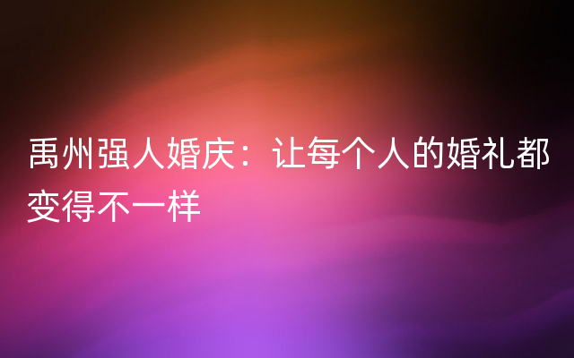 禹州强人婚庆：让每个人的婚礼都变得不一样