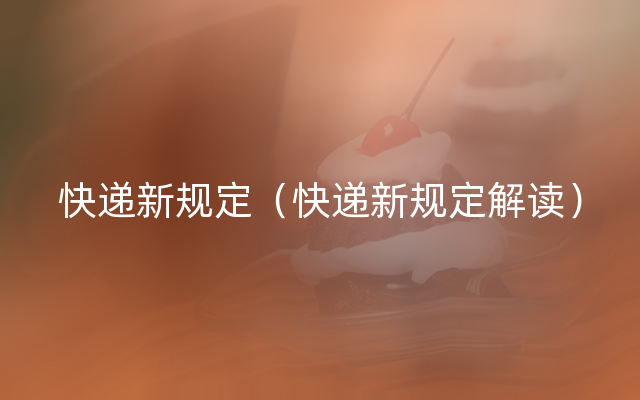 快递新规定（快递新规定解读）