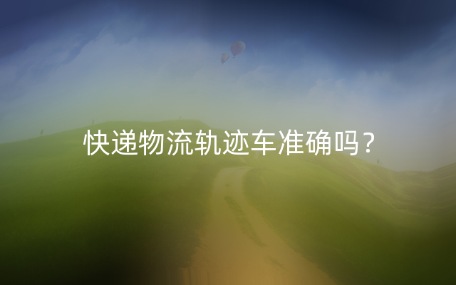 快递物流轨迹车准确吗？