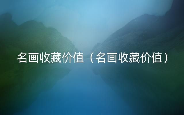 名画收藏价值（名画收藏价值）