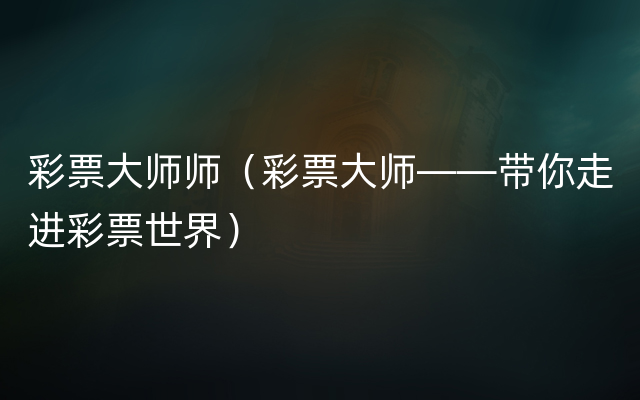 彩票大师师（彩票大师——带你走进彩票世界）