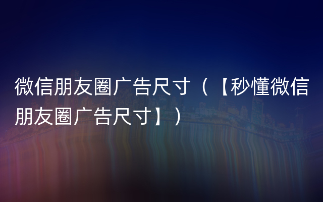 微信朋友圈广告尺寸（【秒懂微信朋友圈广告尺寸】）