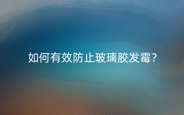 如何有效防止玻璃胶发霉？
