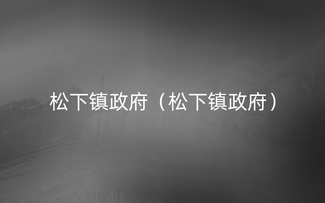 松下镇政府（松下镇政府）
