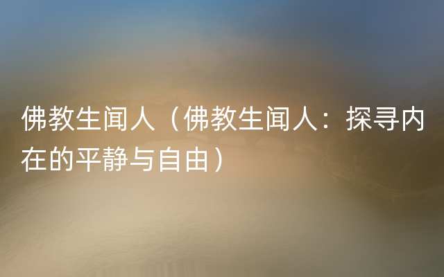 佛教生闻人（佛教生闻人：探寻内在的平静与自由）