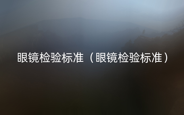 眼镜检验标准（眼镜检验标准）