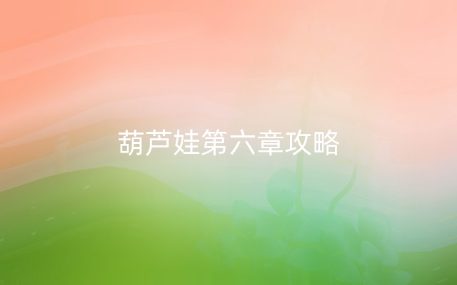 葫芦娃第六章攻略
