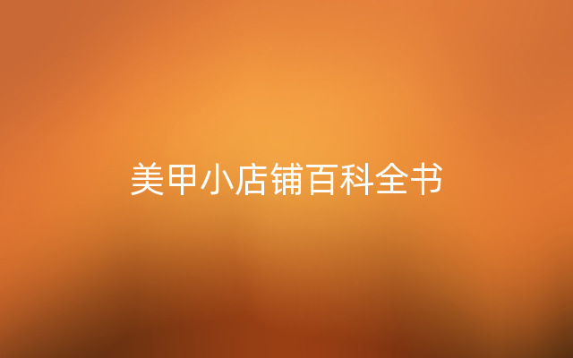 美甲小店铺百科全书