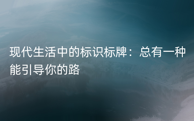 现代生活中的标识标牌：总有一种能引导你的路