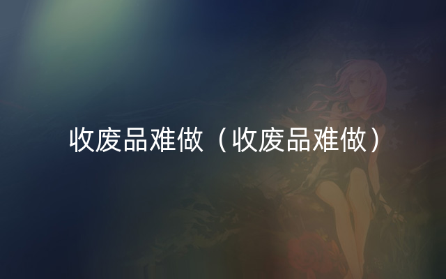 收废品难做（收废品难做）