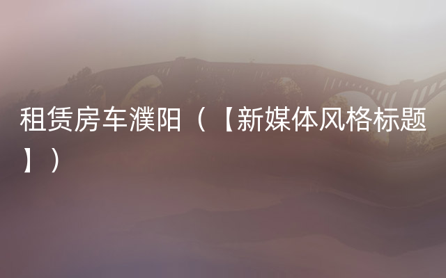 租赁房车濮阳（【新媒体风格标题】）
