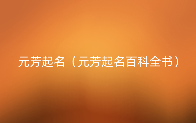 元芳起名（元芳起名百科全书）