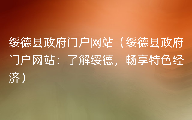 绥德县政府门户网站（绥德县政府门户网站：了解绥德，畅享特色经济）