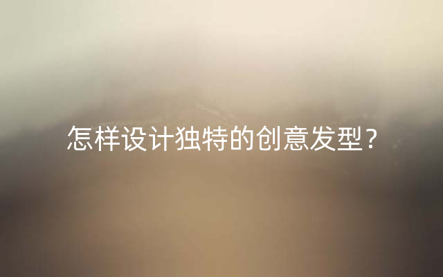 怎样设计独特的创意发型？