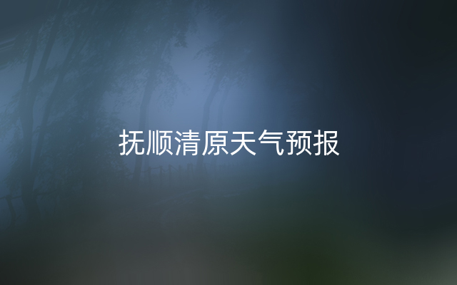 抚顺清原天气预报