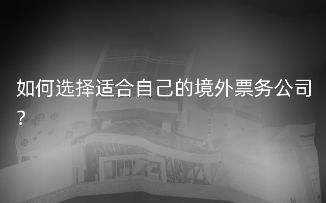 如何选择适合自己的境外票务公司？