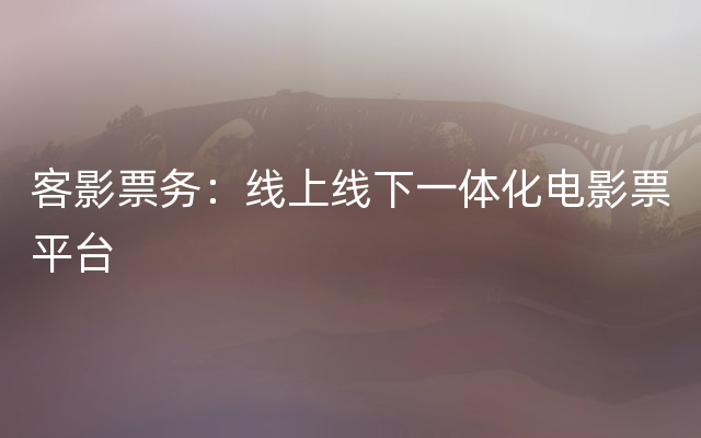 客影票务：线上线下一体化电影票平台