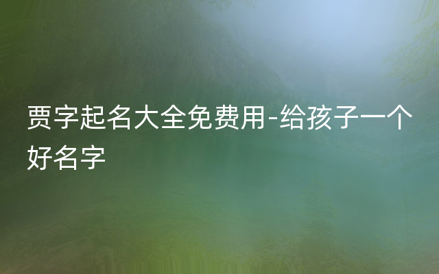 贾字起名大全免费用-给孩子一个好名字