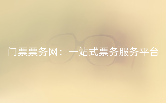 门票票务网：一站式票务服务平台