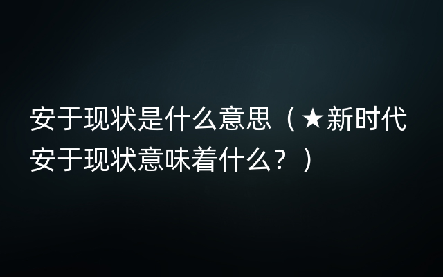 安于现状是什么意思（★新时代 安于现状意味着什么？）
