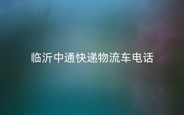 临沂中通快递物流车电话