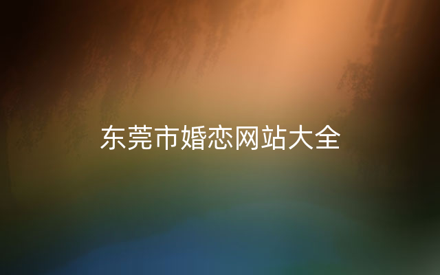 东莞市婚恋网站大全