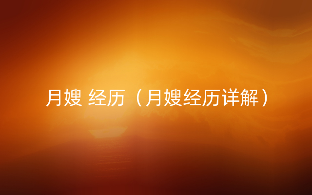 月嫂 经历（月嫂经历详解）
