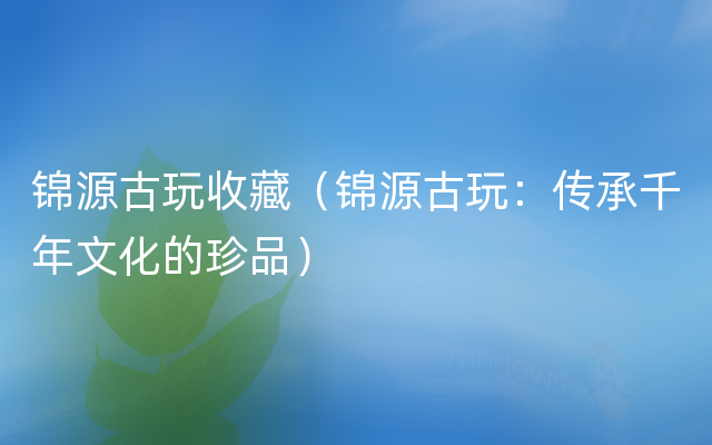 锦源古玩收藏（锦源古玩：传承千年文化的珍品）
