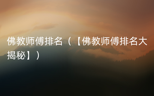 佛教师傅排名（【佛教师傅排名大揭秘】）