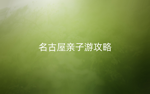 名古屋亲子游攻略