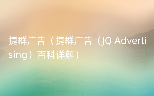 捷群广告（捷群广告（JQ Advertising）百科详解）