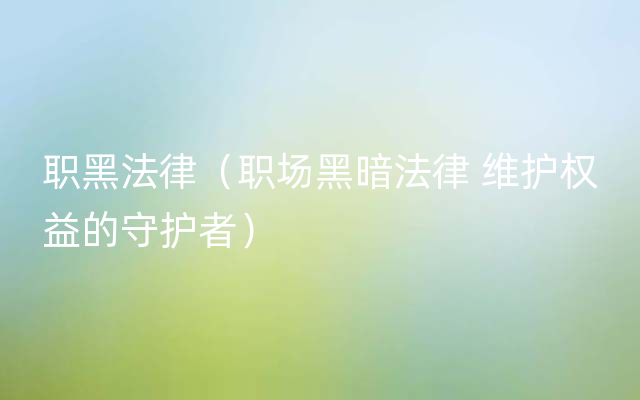 职黑法律（职场黑暗法律 维护权益的守护者）