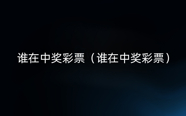 谁在中奖彩票（谁在中奖彩票）