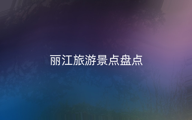 丽江旅游景点盘点