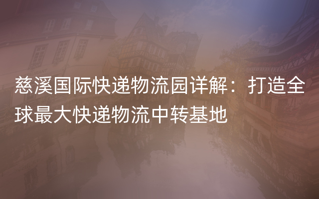 慈溪国际快递物流园详解：打造全球最大快递物流中