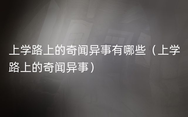 上学路上的奇闻异事有哪些（上学路上的奇闻异事）